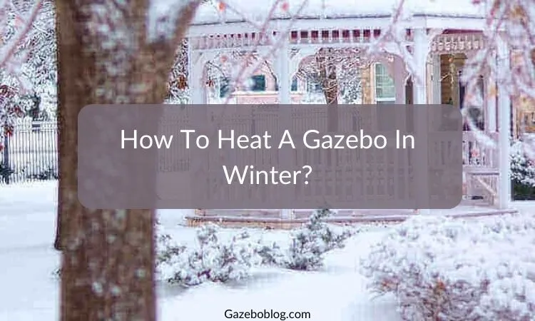 How To Heat A Gazebo In Winter